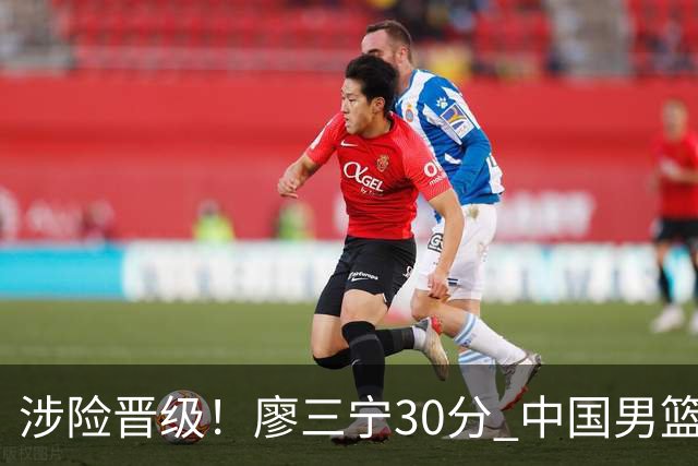 涉险晋级！廖三宁30分 中国男篮4人得分上双淘汰沙特闯入亚运4强